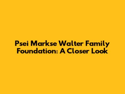 Psei Markse Walter Family Foundation: A Closer Look