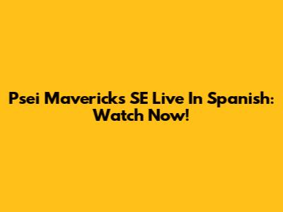 Psei Mavericks SE Live In Spanish: Watch Now!