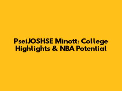 PseiJOSHSE Minott: College Highlights & NBA Potential