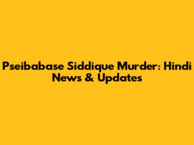 Pseibabase Siddique Murder: Hindi News & Updates