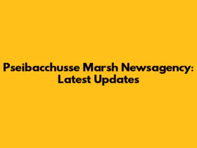 Pseibacchusse Marsh Newsagency: Latest Updates