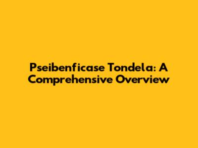 Pseibenficase Tondela: A Comprehensive Overview