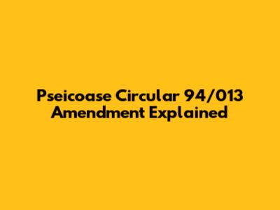 Pseicoase Circular 94/013 Amendment Explained