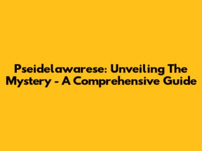 Pseidelawarese: Unveiling The Mystery - A Comprehensive Guide