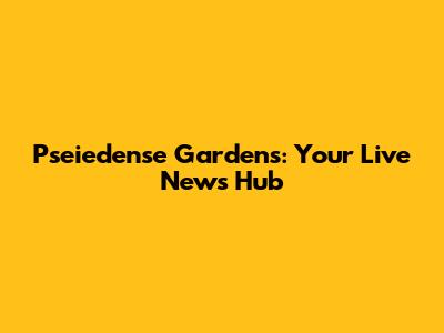 Pseiedense Gardens: Your Live News Hub