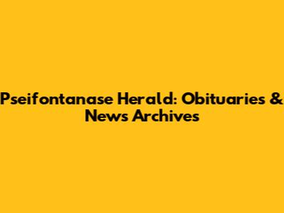 Pseifontanase Herald: Obituaries & News Archives