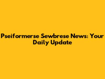 Pseiformerse Sewbrese News: Your Daily Update