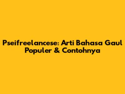 Pseifreelancese: Arti Bahasa Gaul Populer & Contohnya