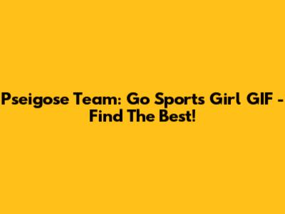 Pseigose Team: Go Sports Girl GIF - Find The Best!