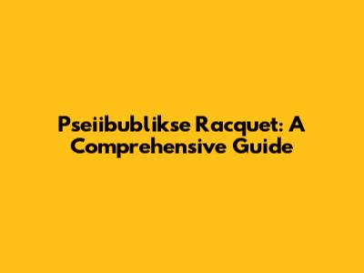 Pseiibublikse Racquet: A Comprehensive Guide