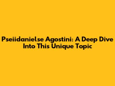 Pseiidanielse Agostini: A Deep Dive Into This Unique Topic