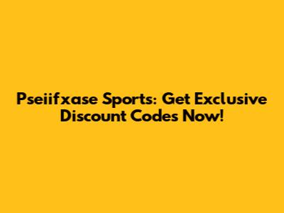 Pseiifxase Sports: Get Exclusive Discount Codes Now!