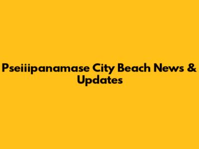 Pseiiipanamase City Beach News & Updates