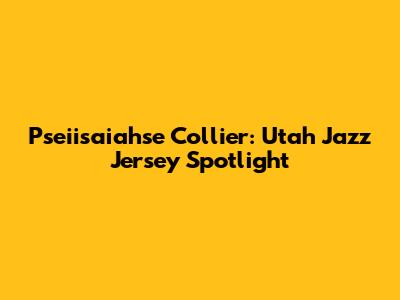 Pseiisaiahse Collier: Utah Jazz Jersey Spotlight