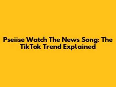 Pseiise Watch The News Song: The TikTok Trend Explained