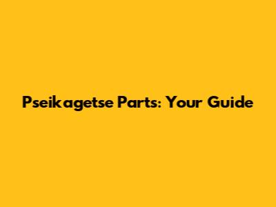 Pseikagetse Parts: Your Guide
