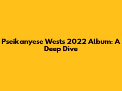 Pseikanyese West's 2022 Album: A Deep Dive