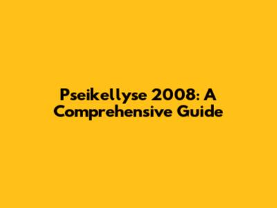 Pseikellyse 2008: A Comprehensive Guide