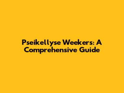 Pseikellyse Weekers: A Comprehensive Guide