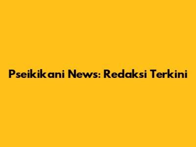 Pseikikani News: Redaksi Terkini