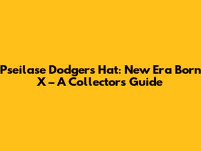 Pseilase Dodgers Hat: New Era Born X – A Collector's Guide