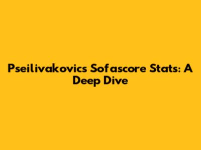 Pseilivakovic's Sofascore Stats: A Deep Dive