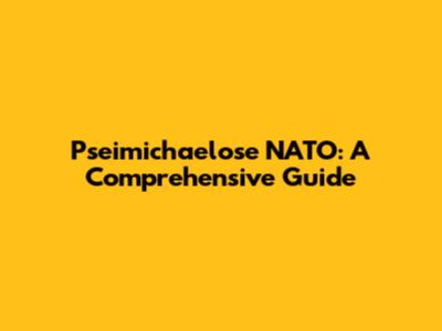Pseimichaelose NATO: A Comprehensive Guide