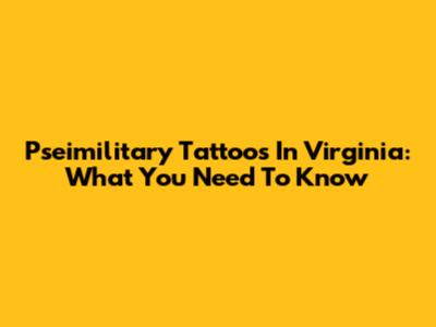 Pseimilitary Tattoos In Virginia: What You Need To Know
