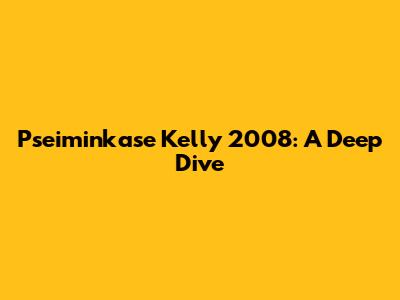 Pseiminkase Kelly 2008: A Deep Dive