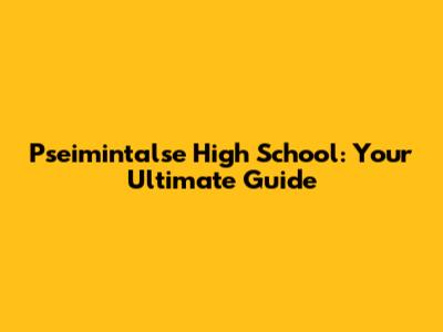 Pseimintalse High School: Your Ultimate Guide
