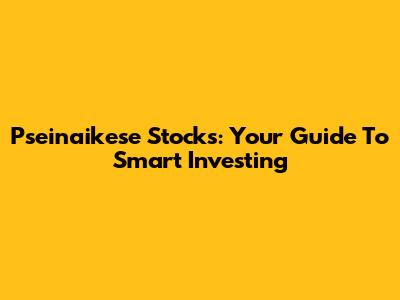 Pseinaikese Stocks: Your Guide To Smart Investing