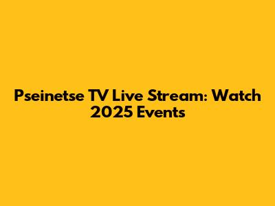 Pseinetse TV Live Stream: Watch 2025 Events