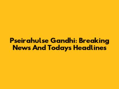Pseirahulse Gandhi: Breaking News And Today's Headlines