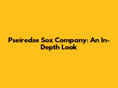 Pseiredse Sox Company: An In-Depth Look