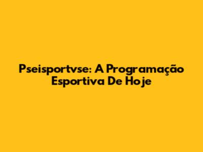 Pseisportvse: A Programação Esportiva De Hoje