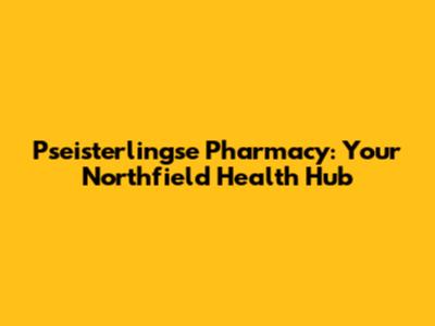 Pseisterlingse Pharmacy: Your Northfield Health Hub