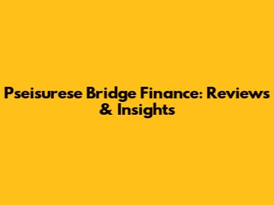 Pseisurese Bridge Finance: Reviews & Insights