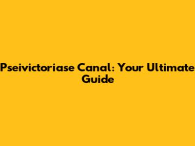 Pseivictoriase Canal: Your Ultimate Guide