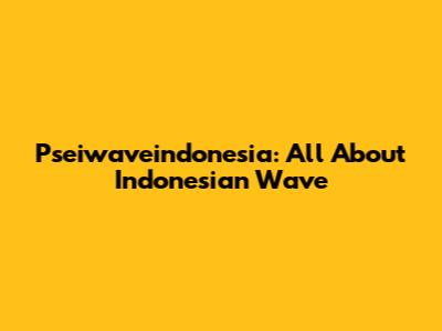 Pseiwaveindonesia: All About Indonesian Wave