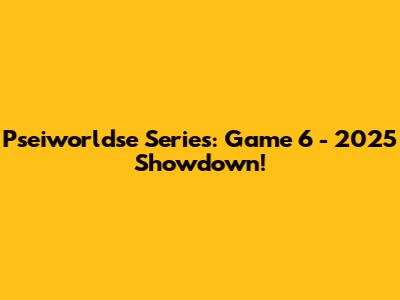 Pseiworldse Series: Game 6 - 2025 Showdown!