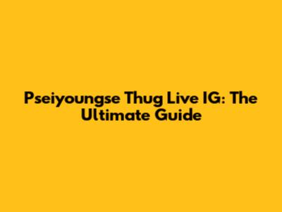 Pseiyoungse Thug Live IG: The Ultimate Guide
