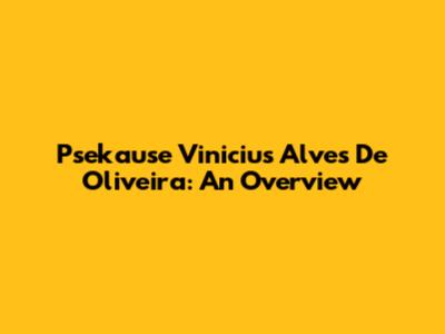 Psekause Vinicius Alves De Oliveira: An Overview