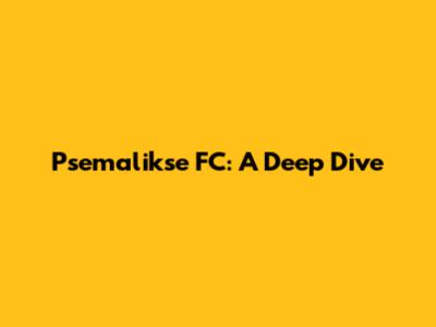 Psemalikse FC: A Deep Dive