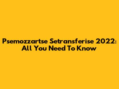 Psemozzartse Setransferise 2022: All You Need To Know