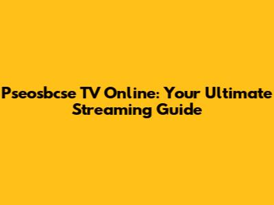 Pseosbcse TV Online: Your Ultimate Streaming Guide