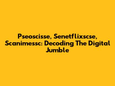 Pseoscisse, Senetflixscse, Scanimessc: Decoding The Digital Jumble
