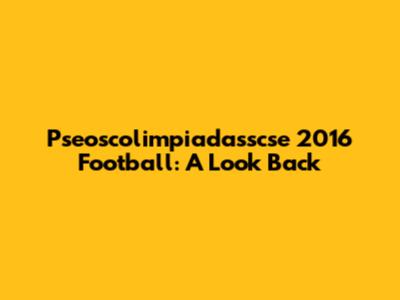 Pseoscolimpiadasscse 2016 Football: A Look Back