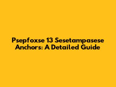 Psepfoxse 13 Sesetampasese Anchors: A Detailed Guide