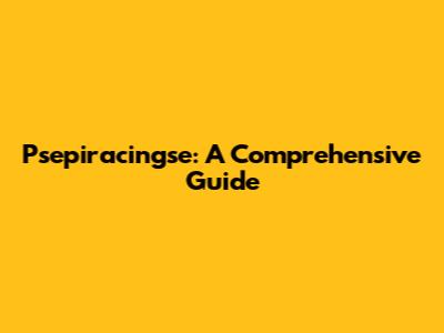 Psepiracingse: A Comprehensive Guide