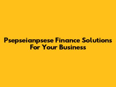 Psepseianpsese Finance Solutions For Your Business
